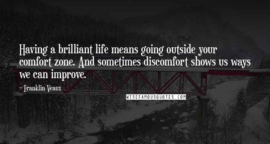 Franklin Veaux Quotes: Having a brilliant life means going outside your comfort zone. And sometimes discomfort shows us ways we can improve.