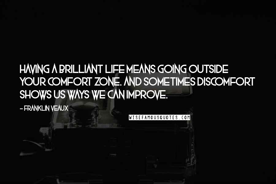 Franklin Veaux Quotes: Having a brilliant life means going outside your comfort zone. And sometimes discomfort shows us ways we can improve.