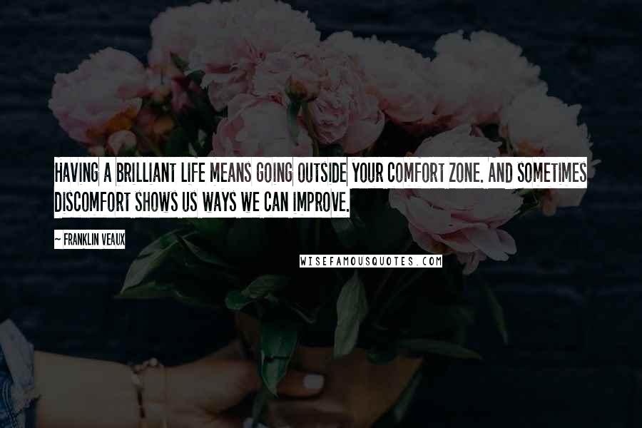 Franklin Veaux Quotes: Having a brilliant life means going outside your comfort zone. And sometimes discomfort shows us ways we can improve.