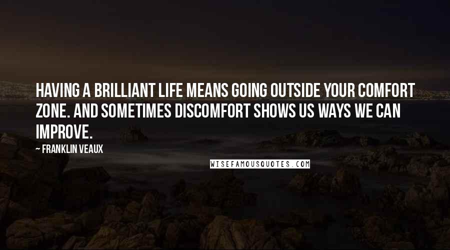 Franklin Veaux Quotes: Having a brilliant life means going outside your comfort zone. And sometimes discomfort shows us ways we can improve.