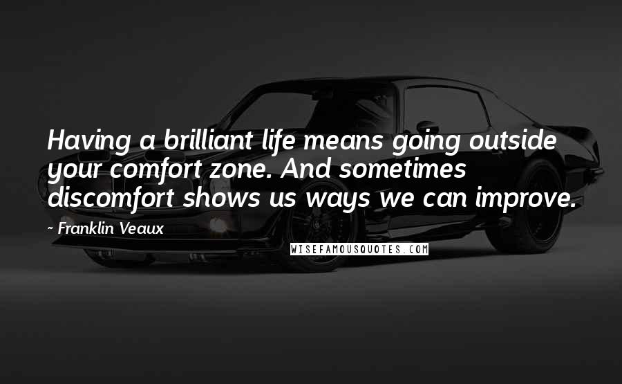 Franklin Veaux Quotes: Having a brilliant life means going outside your comfort zone. And sometimes discomfort shows us ways we can improve.