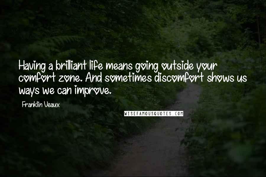 Franklin Veaux Quotes: Having a brilliant life means going outside your comfort zone. And sometimes discomfort shows us ways we can improve.