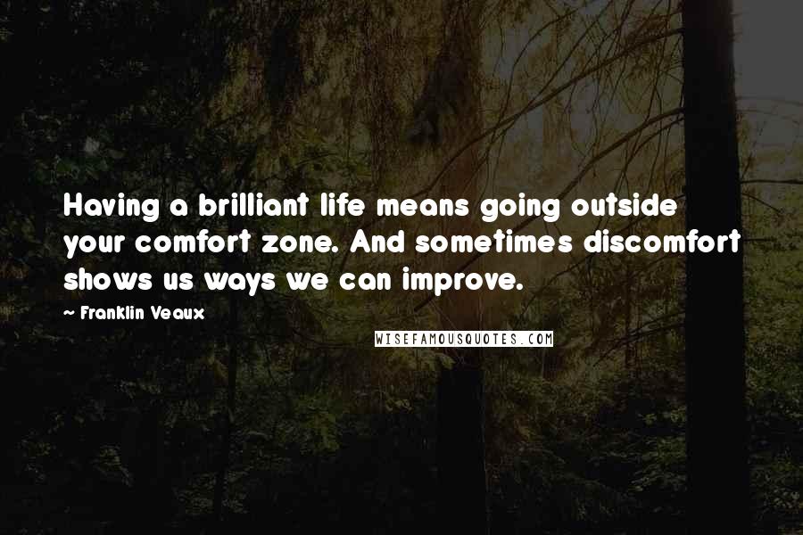 Franklin Veaux Quotes: Having a brilliant life means going outside your comfort zone. And sometimes discomfort shows us ways we can improve.