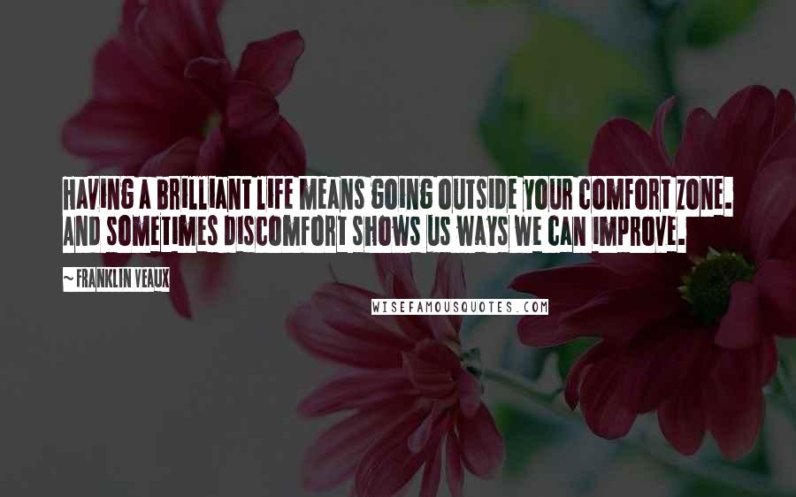 Franklin Veaux Quotes: Having a brilliant life means going outside your comfort zone. And sometimes discomfort shows us ways we can improve.