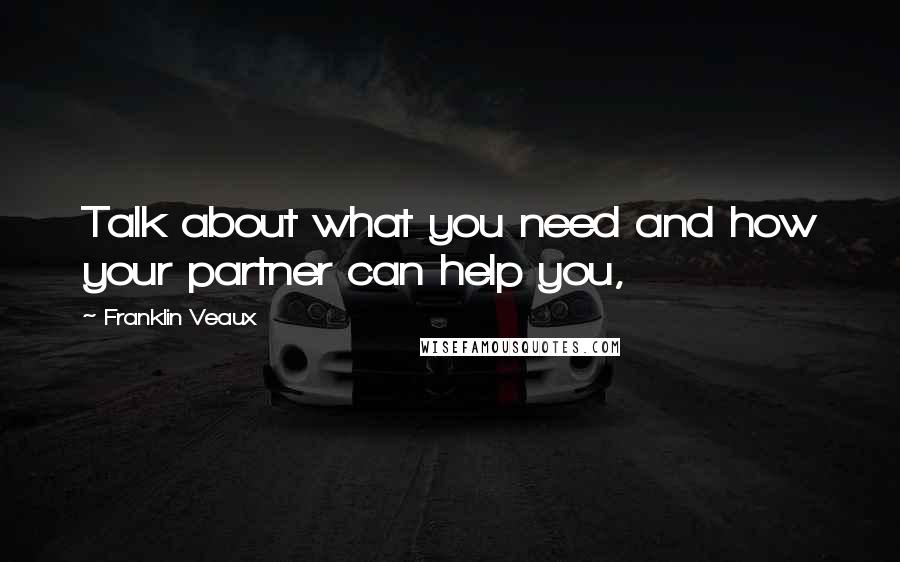 Franklin Veaux Quotes: Talk about what you need and how your partner can help you,