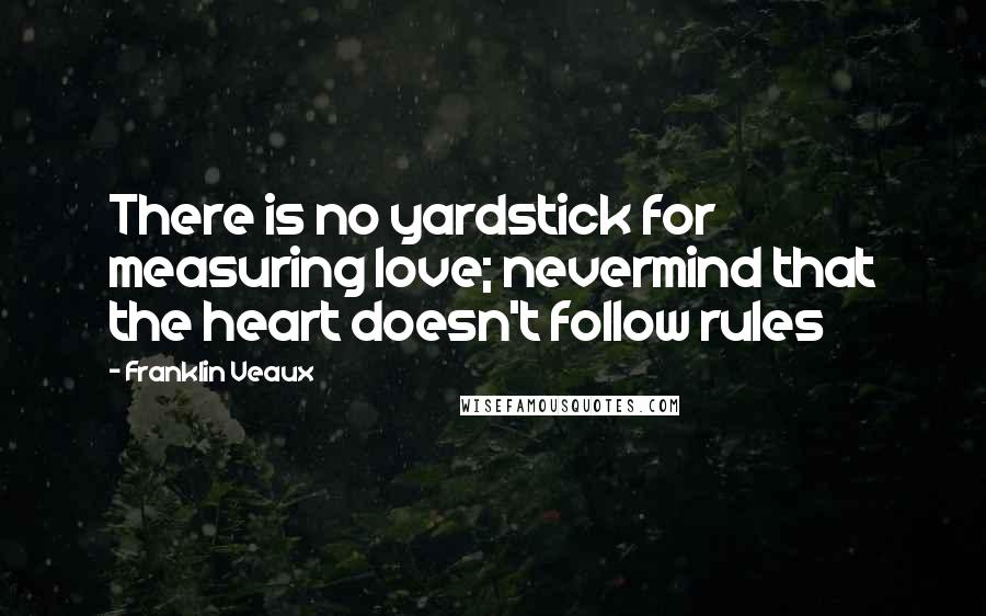 Franklin Veaux Quotes: There is no yardstick for measuring love; nevermind that the heart doesn't follow rules