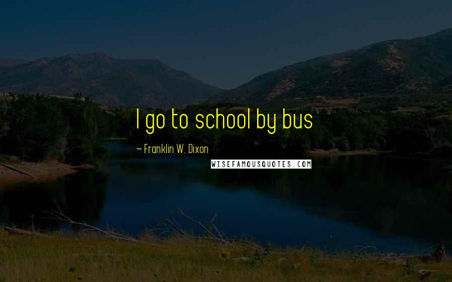 Franklin W. Dixon Quotes: I go to school by bus