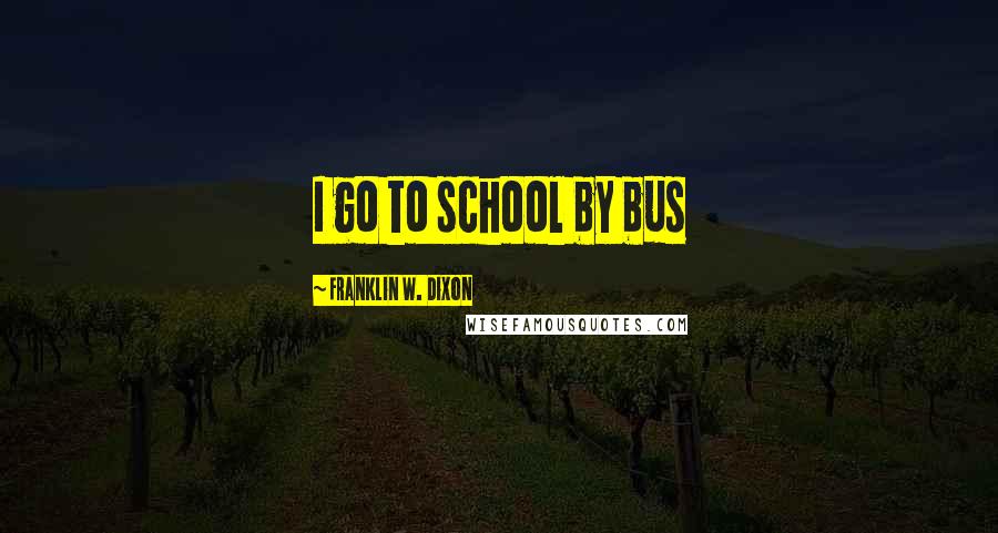 Franklin W. Dixon Quotes: I go to school by bus
