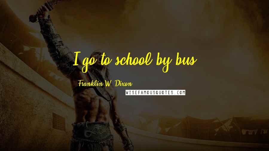 Franklin W. Dixon Quotes: I go to school by bus