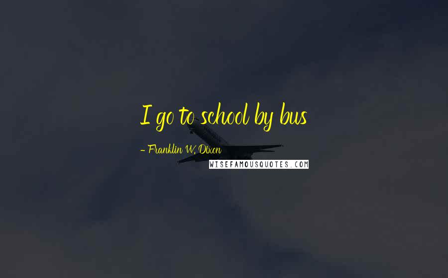 Franklin W. Dixon Quotes: I go to school by bus