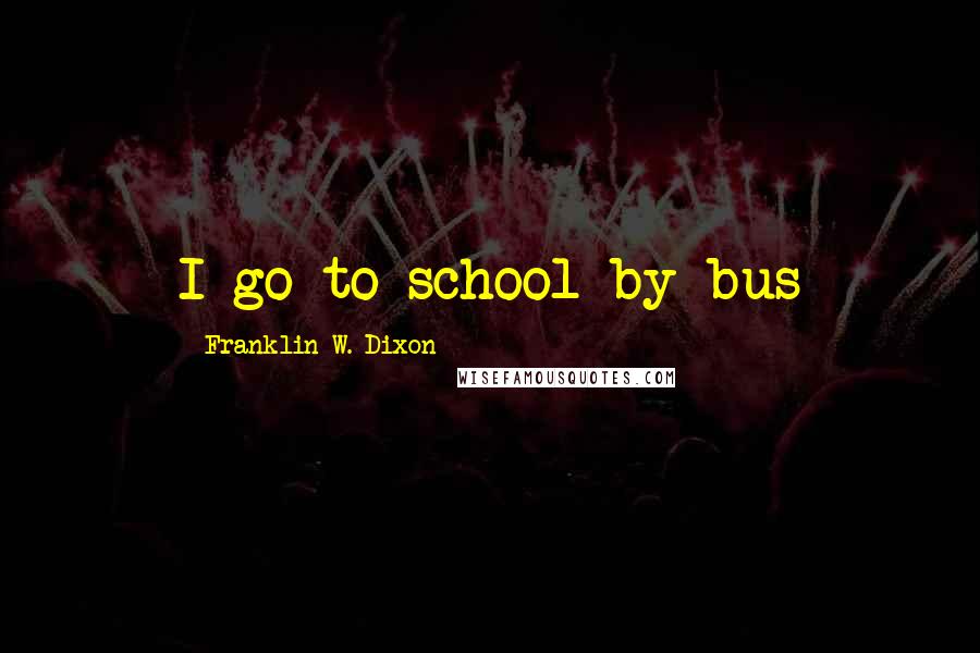 Franklin W. Dixon Quotes: I go to school by bus