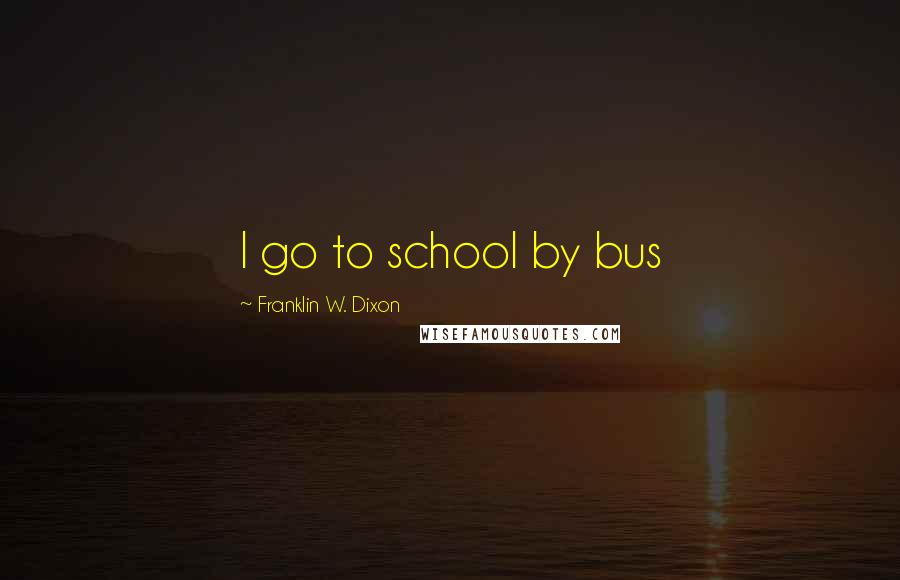 Franklin W. Dixon Quotes: I go to school by bus
