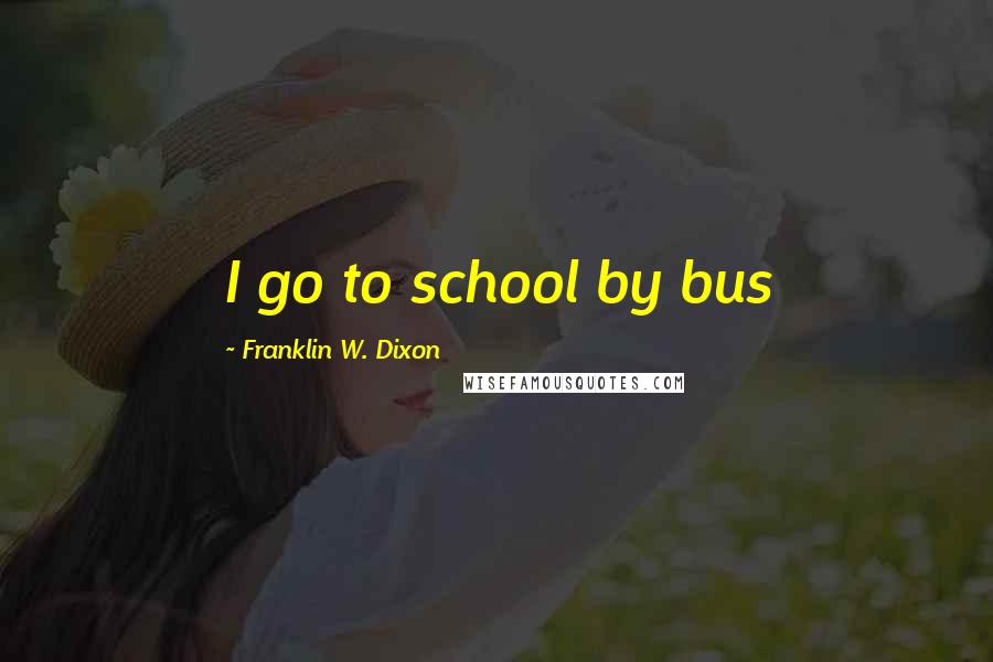 Franklin W. Dixon Quotes: I go to school by bus