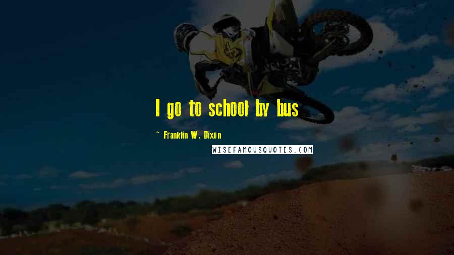 Franklin W. Dixon Quotes: I go to school by bus