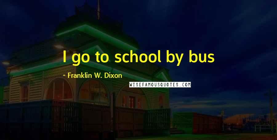 Franklin W. Dixon Quotes: I go to school by bus