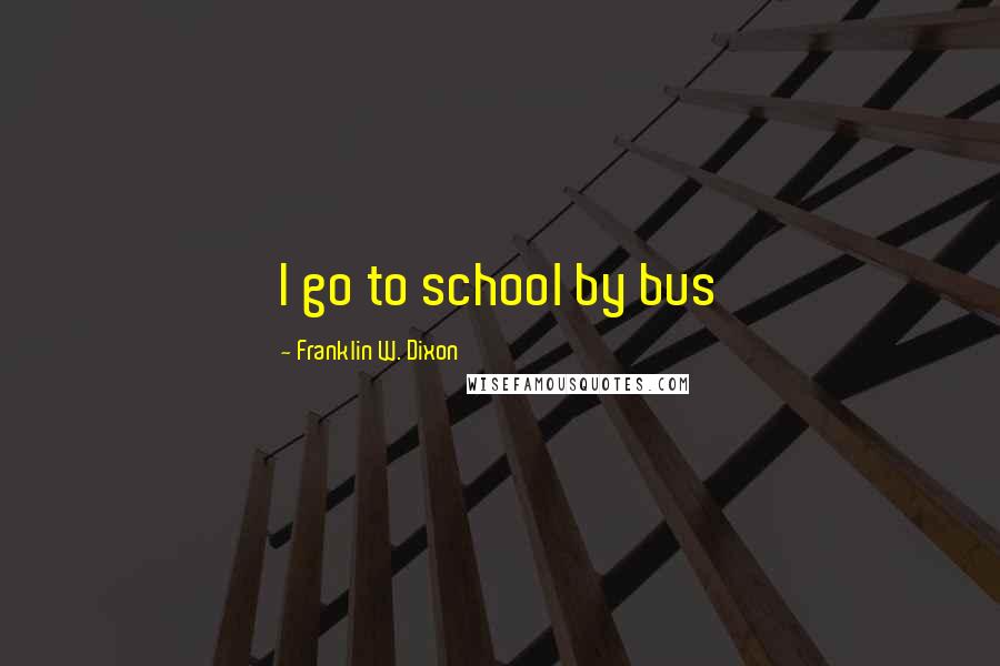 Franklin W. Dixon Quotes: I go to school by bus