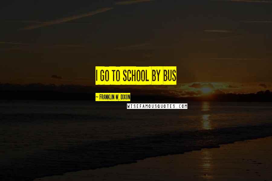 Franklin W. Dixon Quotes: I go to school by bus