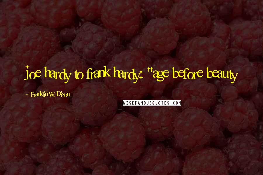 Franklin W. Dixon Quotes: joe hardy to frank hardy: "age before beauty