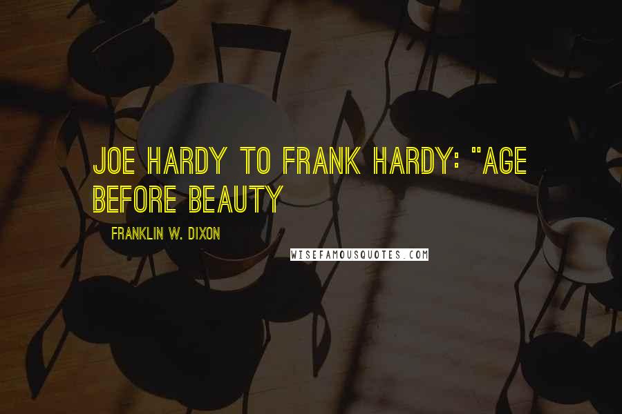 Franklin W. Dixon Quotes: joe hardy to frank hardy: "age before beauty