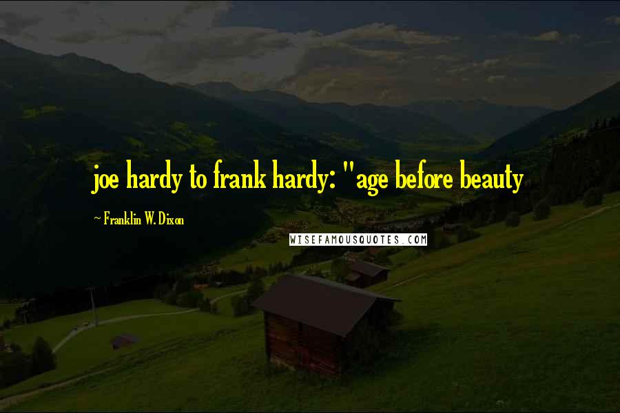 Franklin W. Dixon Quotes: joe hardy to frank hardy: "age before beauty