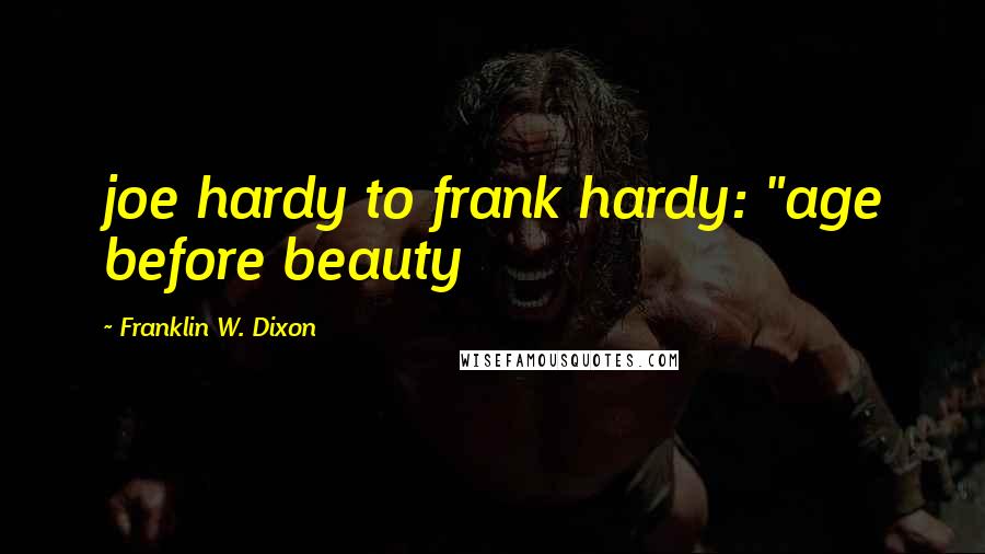 Franklin W. Dixon Quotes: joe hardy to frank hardy: "age before beauty
