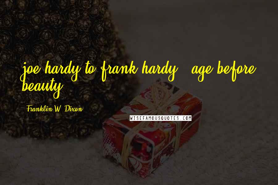 Franklin W. Dixon Quotes: joe hardy to frank hardy: "age before beauty