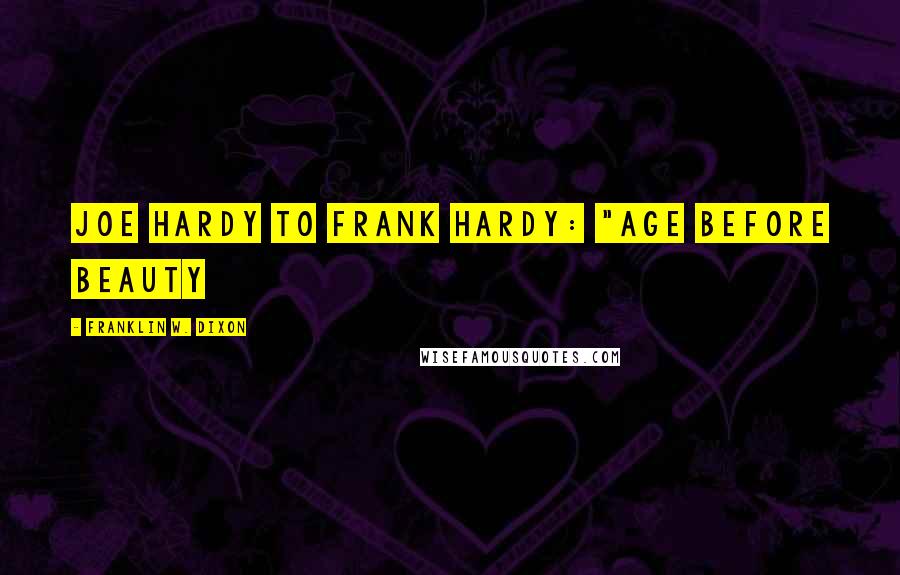 Franklin W. Dixon Quotes: joe hardy to frank hardy: "age before beauty