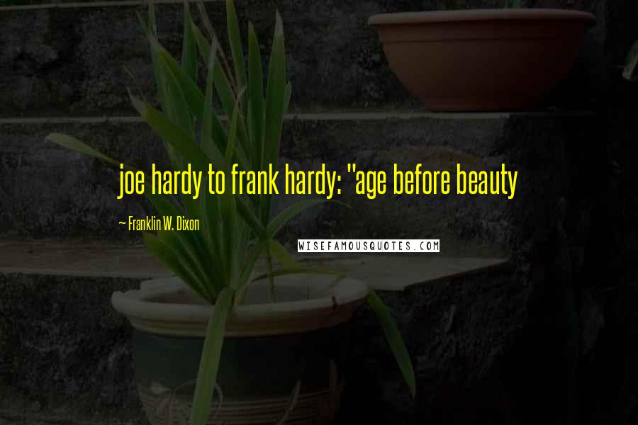 Franklin W. Dixon Quotes: joe hardy to frank hardy: "age before beauty