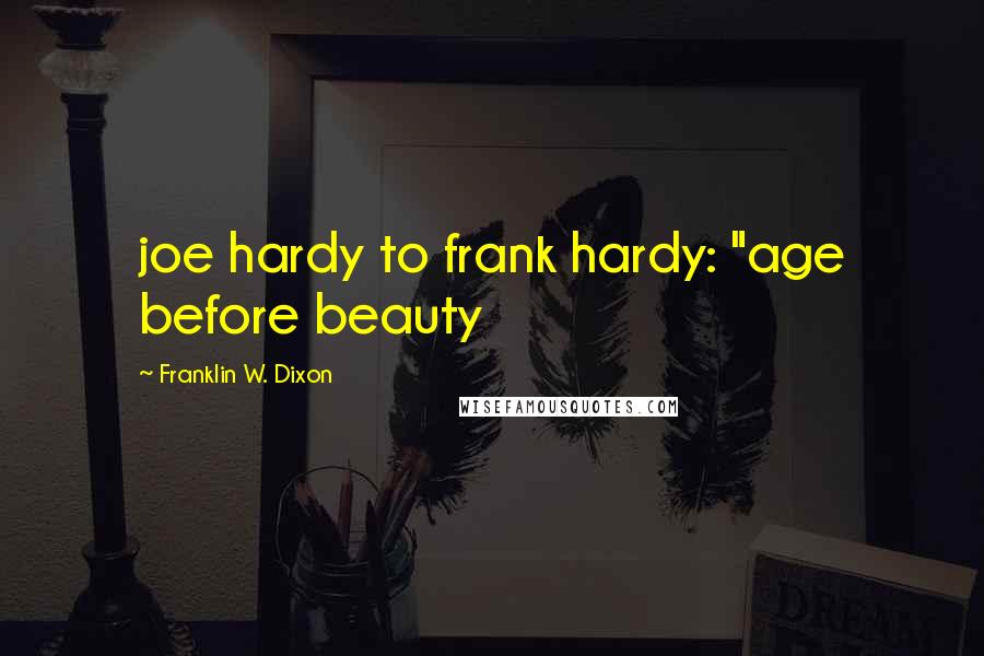 Franklin W. Dixon Quotes: joe hardy to frank hardy: "age before beauty