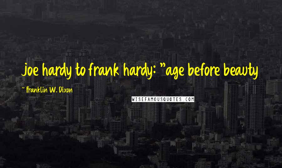 Franklin W. Dixon Quotes: joe hardy to frank hardy: "age before beauty