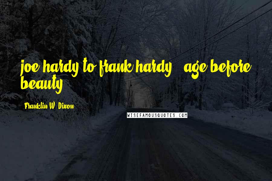 Franklin W. Dixon Quotes: joe hardy to frank hardy: "age before beauty