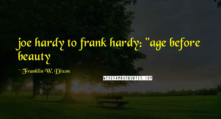 Franklin W. Dixon Quotes: joe hardy to frank hardy: "age before beauty