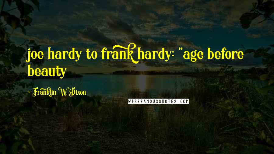 Franklin W. Dixon Quotes: joe hardy to frank hardy: "age before beauty