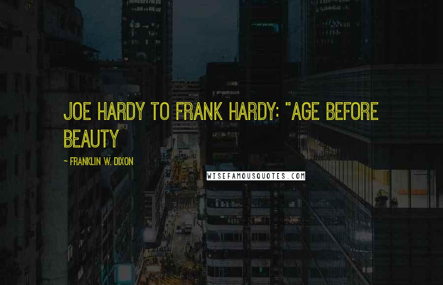 Franklin W. Dixon Quotes: joe hardy to frank hardy: "age before beauty