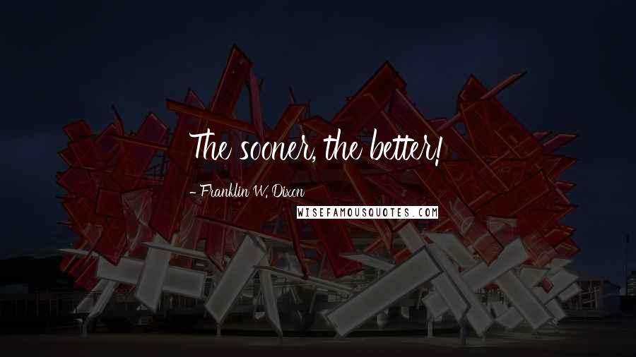 Franklin W. Dixon Quotes: The sooner, the better!