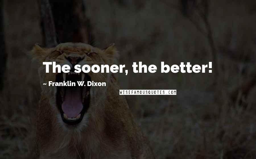 Franklin W. Dixon Quotes: The sooner, the better!