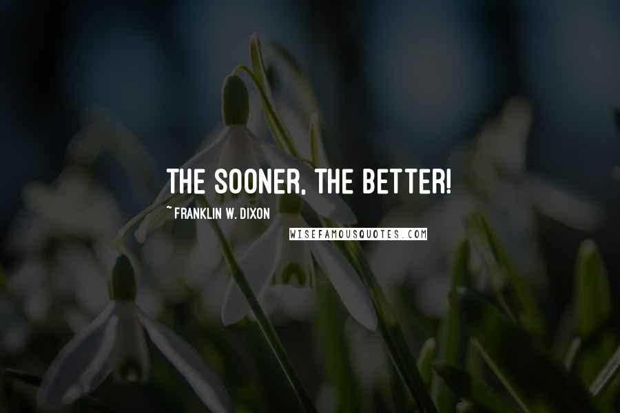 Franklin W. Dixon Quotes: The sooner, the better!