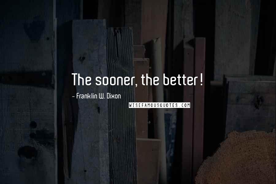 Franklin W. Dixon Quotes: The sooner, the better!
