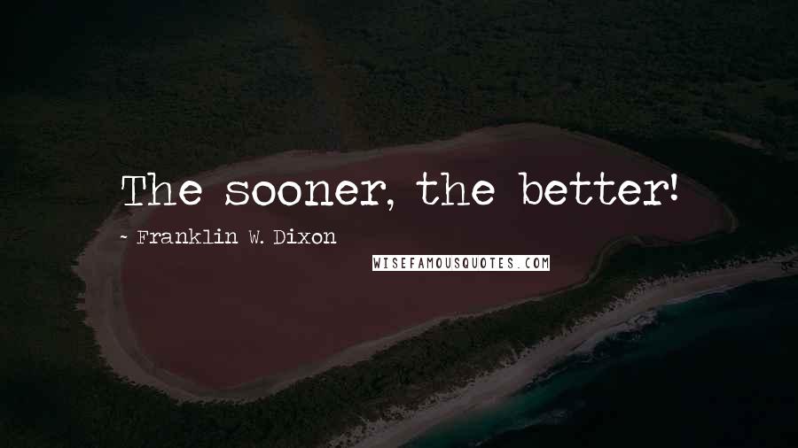 Franklin W. Dixon Quotes: The sooner, the better!