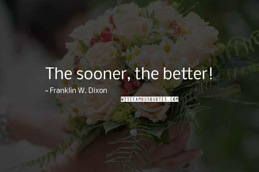Franklin W. Dixon Quotes: The sooner, the better!