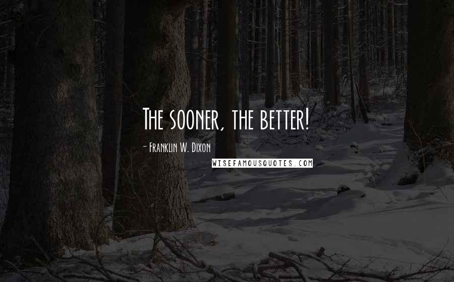 Franklin W. Dixon Quotes: The sooner, the better!