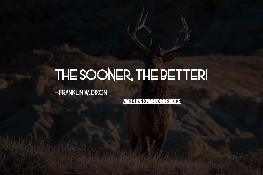 Franklin W. Dixon Quotes: The sooner, the better!
