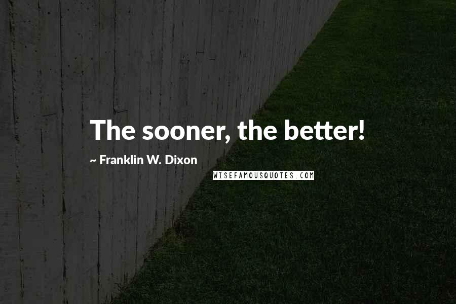 Franklin W. Dixon Quotes: The sooner, the better!