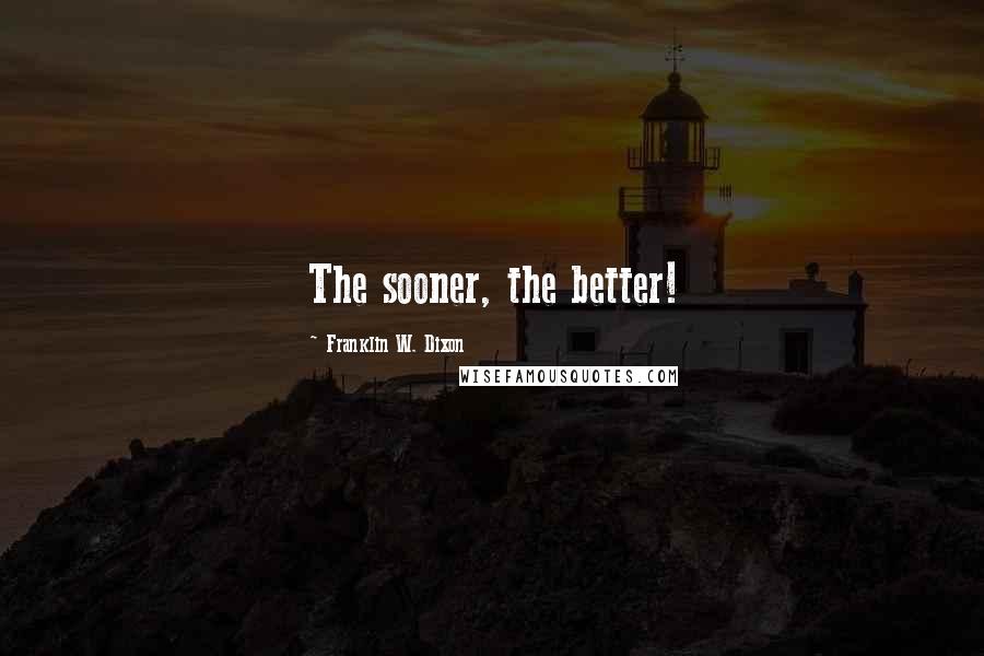 Franklin W. Dixon Quotes: The sooner, the better!