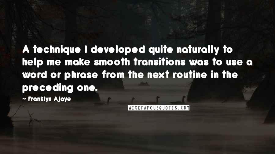 Franklyn Ajaye Quotes: A technique I developed quite naturally to help me make smooth transitions was to use a word or phrase from the next routine in the preceding one.