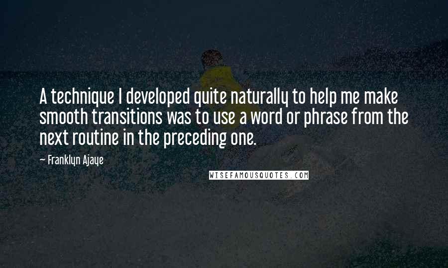 Franklyn Ajaye Quotes: A technique I developed quite naturally to help me make smooth transitions was to use a word or phrase from the next routine in the preceding one.