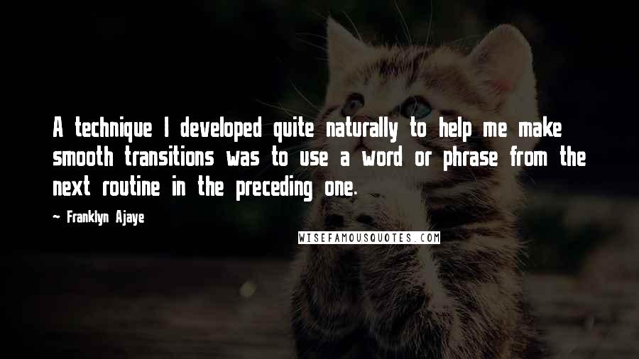 Franklyn Ajaye Quotes: A technique I developed quite naturally to help me make smooth transitions was to use a word or phrase from the next routine in the preceding one.