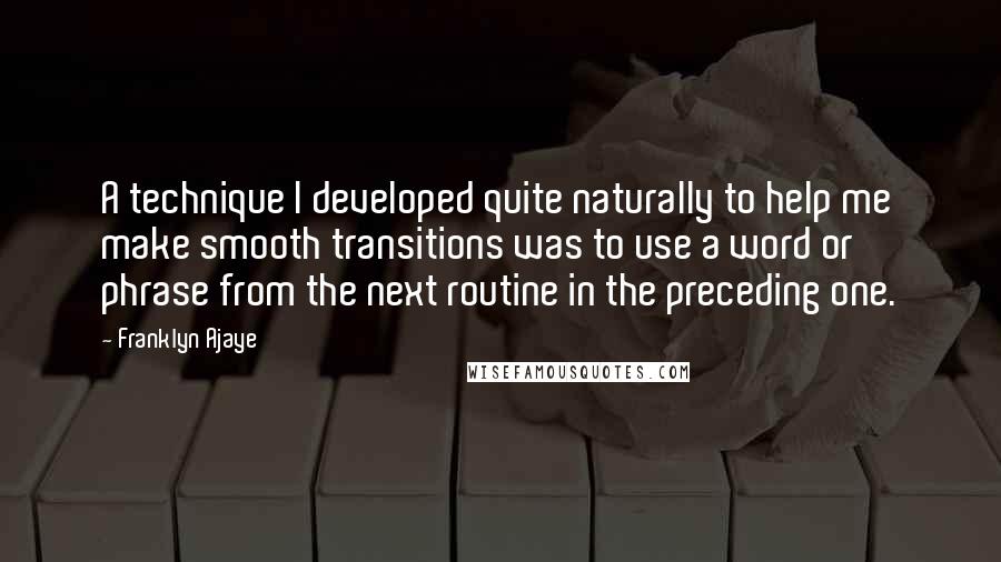 Franklyn Ajaye Quotes: A technique I developed quite naturally to help me make smooth transitions was to use a word or phrase from the next routine in the preceding one.