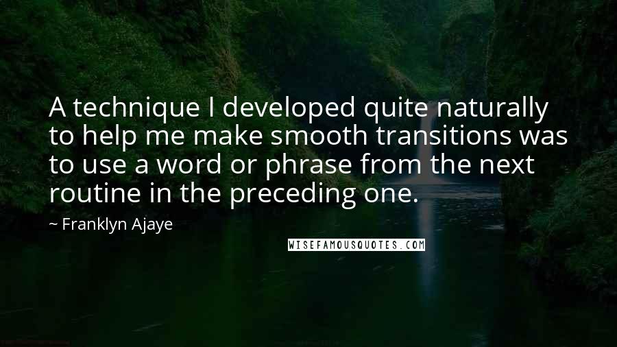 Franklyn Ajaye Quotes: A technique I developed quite naturally to help me make smooth transitions was to use a word or phrase from the next routine in the preceding one.