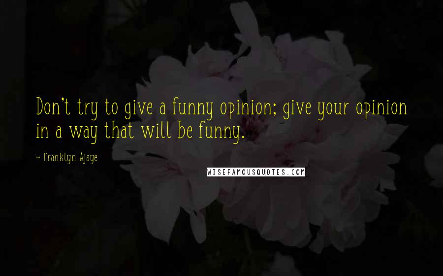 Franklyn Ajaye Quotes: Don't try to give a funny opinion; give your opinion in a way that will be funny.